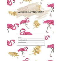 Ausbildungsnachweis: Berichtsheft Ausbildung / Ausbildungsnachweisheft täglich/wöchentlich / ausreichend für 1 Lehrjahr / 1Woche je Seite/ Montag bis Sonntag / Motiv Flamingo (Paperback)