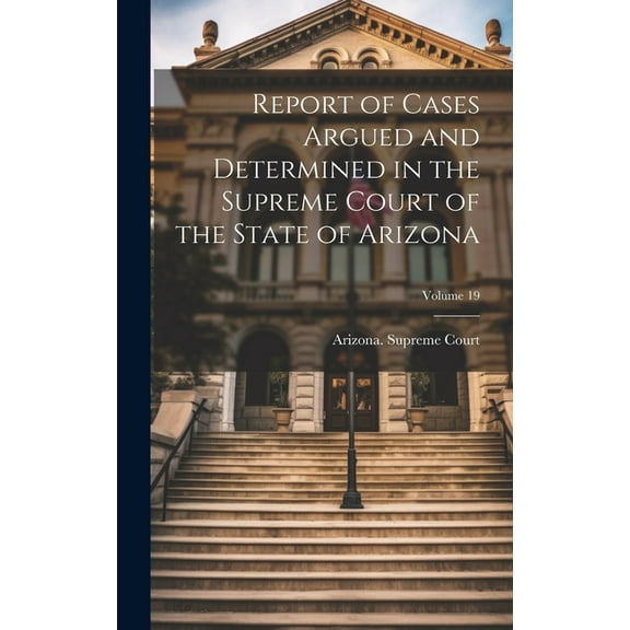 Report of Cases Argued and Determined in the Supreme Court of the State of Arizona; Volume 19 (Hardcover)