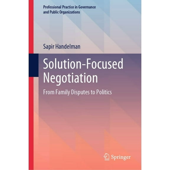 Professional Practice in Governance and Solution-Focused Negotiation: From Family Disputes to Politics, (Hardcover)