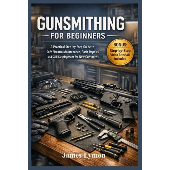 Gunsmithing for Beginners: A Practical Step by Step Guide to Safe Firearm Maintenance, Basic Repairs, and Skill Developm, (Paperback)
