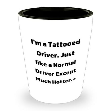 

Driver Gift: I m A Tattooed Driver. Just Like A Normal Driver Except Much Hotter.+ Unique Shot Glass for Graduation Funny Driver Gifts