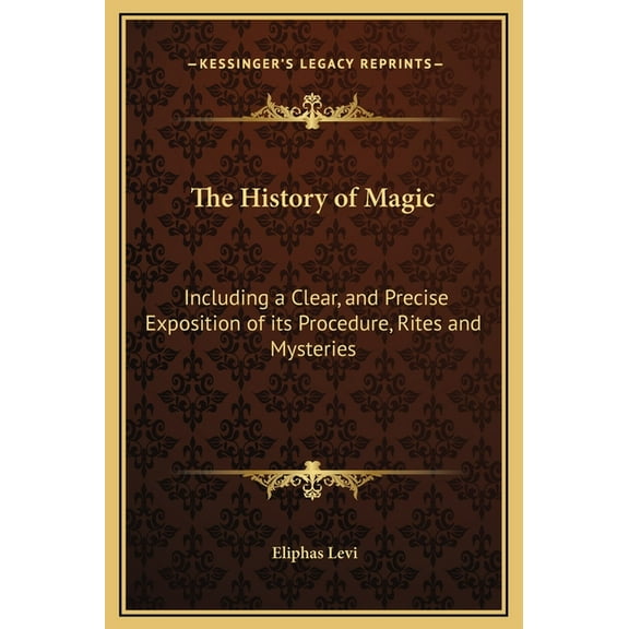 The History of Magic: Including a Clear, and Precise Exposition of its Procedure, Rites and Mysteries, (Hardcover)