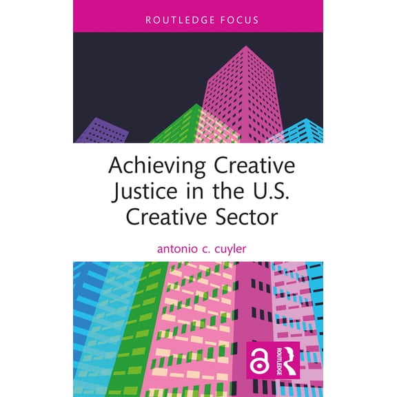 Routledge Focus on the Global Creative E Achieving Creative Justice in the U.S. Creative Sector, (Hardcover)