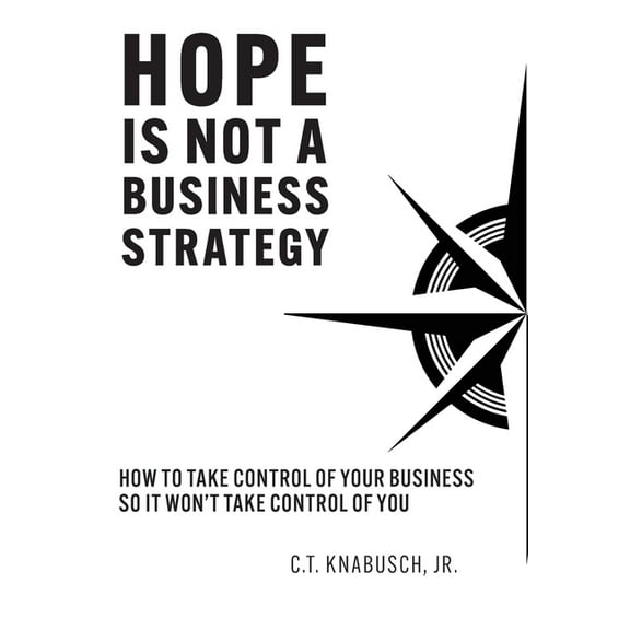Hope Is Not A Business Strategy: How To Take Control Of Your Business So It Won't Take Control Of You, (Hardcover)