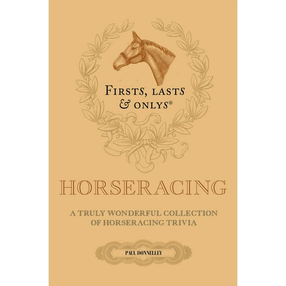 Firsts, Lasts and Onlys : A Truly Wonderful Collection of Horseracing Trivia (Hardcover)
