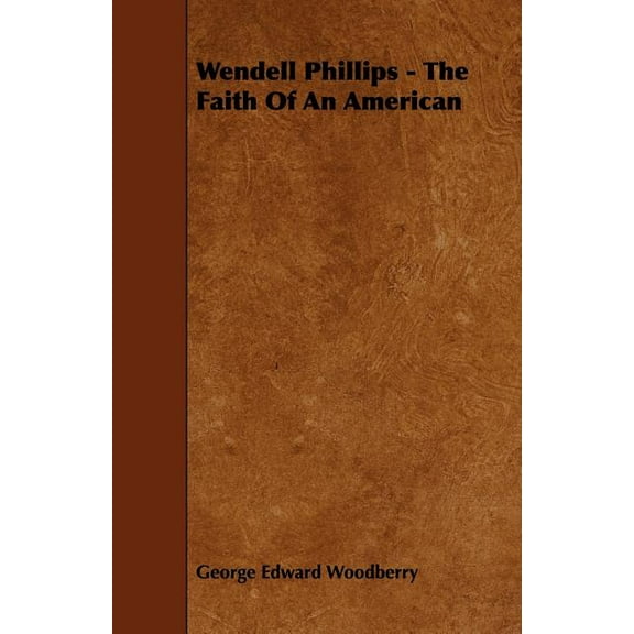 Wendell Phillips - The Faith Of An American (Paperback)