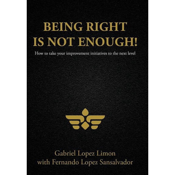 Being Right Is Not Enough! : How to Take Your Improvement Initiatives to the Next Level