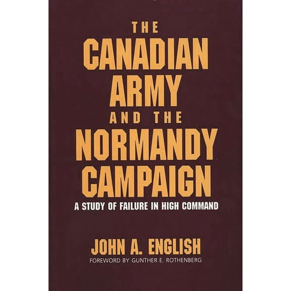 The Canadian Army and the Normandy Campaign: A Study of Failure in High Command, (Hardcover)