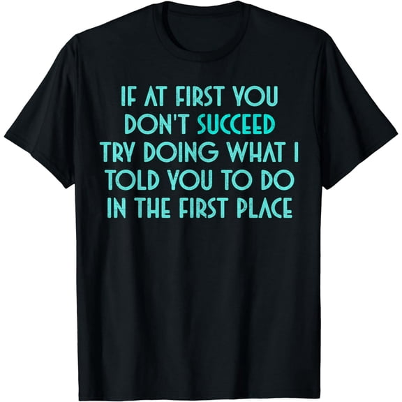If At First You Don't Succeed Try Doing What I told you to T-Shirt