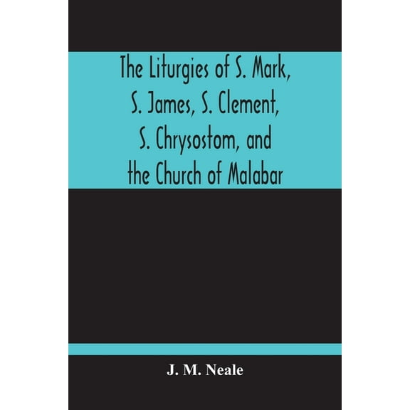 The Liturgies Of S. Mark, S. James, S. Clement, S. Chrysostom, And The Church Of Malabar; Translated, With Introduction , (Paperback)