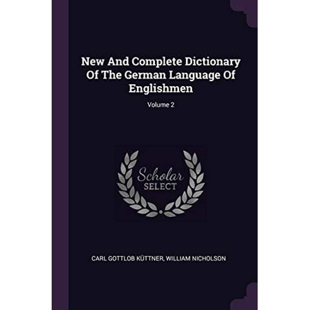 New And Complete Dictionary Of The German Language Of Englishmen; Volume 2 Paperback 1378849914 9781378849910 Carl Gottlob Kttner William Nicholson