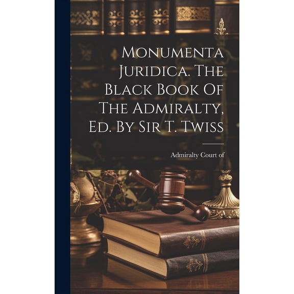 Monumenta Juridica. The Black Book Of The Admiralty, Ed. By Sir T. Twiss (Hardcover)