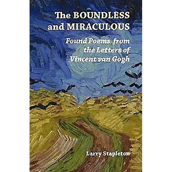 The Boundless and Miraculous: Found Poems from the Letters of Vincent Van Gogh (Paperback) by Larry Stapleton