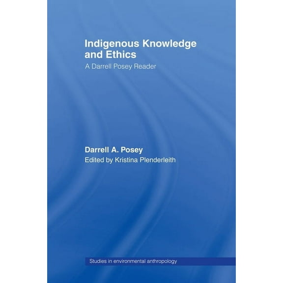 Studies in Environmental Anthropology Indigenous Knowledge and Ethics: A Darrell Posey Reader, (Paperback)