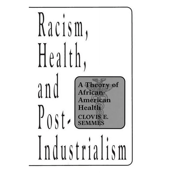 Racism, Health, and Post-Industrialism: A Theory of African-American Health, (Paperback)