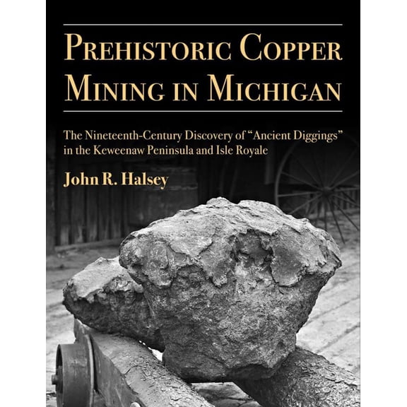 Anthropological Papers Series: Prehistoric Copper Mining in Michigan : The Nineteenth-Century Discovery of “Ancient Diggings” in the Keweenaw Peninsula and Isle Royale (Series #99) (Paperback)