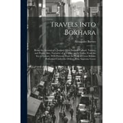 Travels Into Bokhara; Being the Account of a Journey From India to Cabool, Tartary, and Persia; Also, Narrative of a Voyage on the Indus, From the sea to Lahore, With Presents From the King of Great B