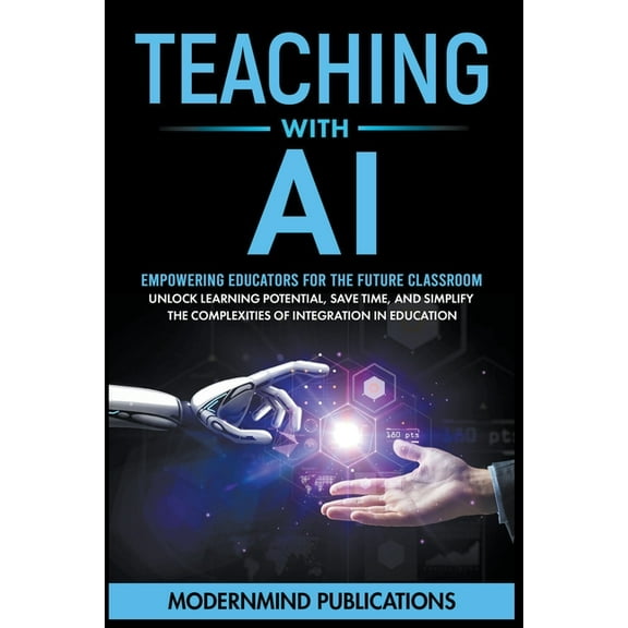 Teaching With AI: Empowering Educators For the Future Classroom - Unlock Learning Potential, Save Time, and Simplify the, (Paperback)