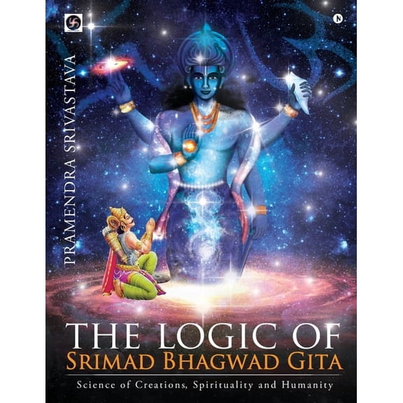 The logic of Srimad Bhagwad Gita: Science of Creations, Spirituality and Humanity, (Paperback)