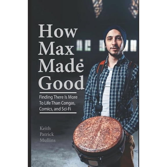 How Max Made Good: Finding There is More to Life Than Congas, Comics, and Sci-Fi (Paperback)