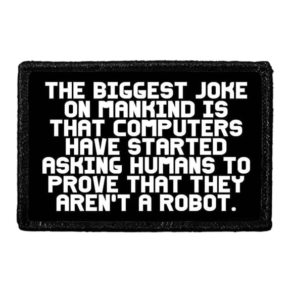 The Biggest Joke On Mankind Is That Computers Have Started Asking Humans To Prove That They Aren't A Robot. - Removable Patch