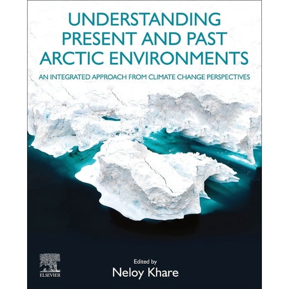 Understanding Present and Past Arctic Environments: An Integrated Approach from Climate Change Perspectives, (Paperback)