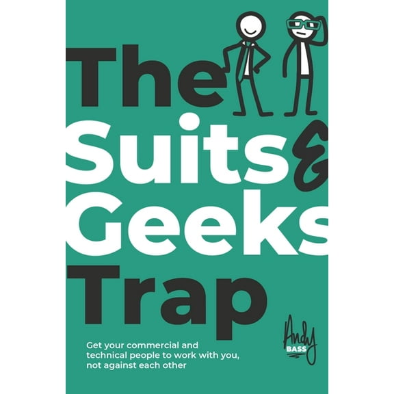 The Suits & Geeks Trap: Get Your Commercial and Technical People to Work with You, Not Against Each Other, (Paperback)