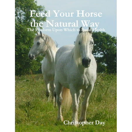 Feed Your Horse the Natural Way : The Platform Upon Which to Build Health -