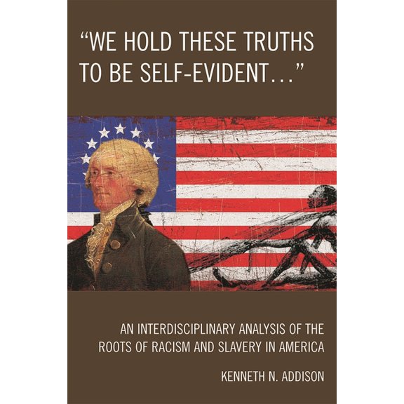 We Hold These Truths to Be Self-Evident...': An Interdisciplinary Analysis of the Roots of Racism and Slavery in Americ, (Paperback)
