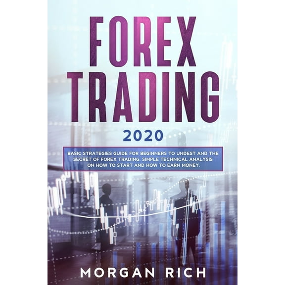 Forex Trading 2020: Basic Strategies Guide for Beginners to Understand the Secret of Forex trading. Simple Technical Analysis on How to start and How to Earn Money (Paperback)