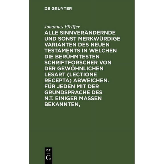 Alle Sinnverändernde Und Sonst Merkwürdige Varianten Des Neuen Testaments in Welchen Die Berühmtesten Schriftforscher Von Der Gewöhnlichen Lesart (Lectione Recepta) Abweichen. Für Jeden Mit Der Grunds