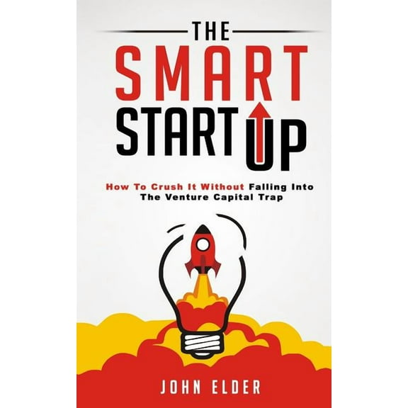 The Smart Startup: How To Crush It Without Falling Into The Venture Capital Trap