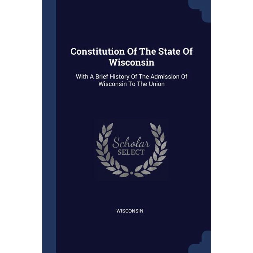 Constitution Of The State Of Wisconsin With A Brief History Of The
