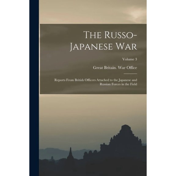 The Russo- Japanese War: Reports From British Officers Attached to the Japanese and Russian Forces in the Field; Volume , (Paperback)