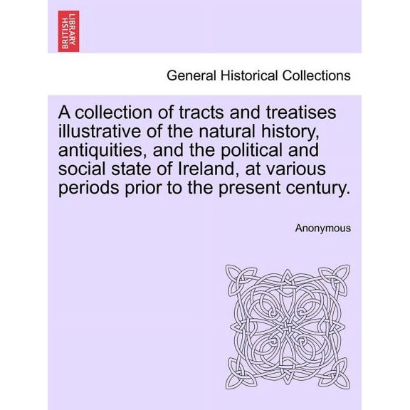 A collection of tracts and treatises illustrative of the natural history, antiquities, and the political and social state of Ireland, at various periods prior to the present century. (Paperback)