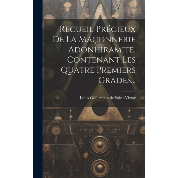 Recueil Précieux De La Maçonnerie Adonhiramite, Contenant Les Quatre Premiers Grades... (Hardcover)
