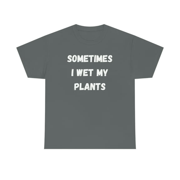 Sometimes I Wet My Plants Funny Plant Dad Gift Graphic T-shirt