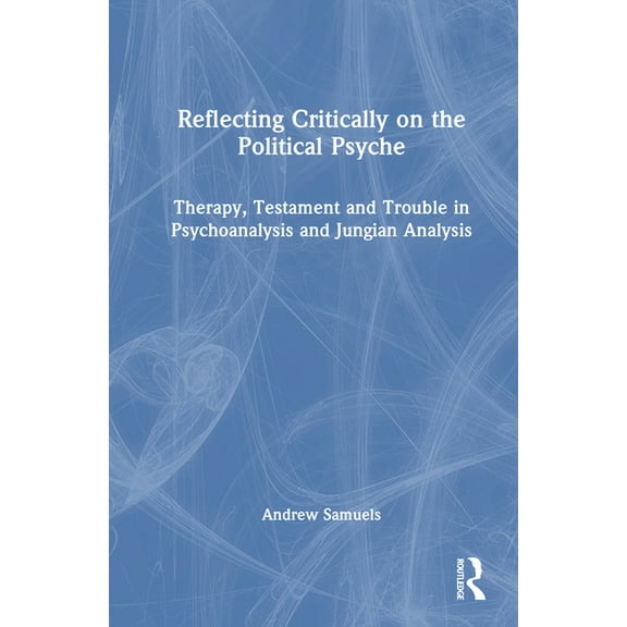 Reflecting Critically on the Political Psyche: Therapy, Testament and Trouble in Psychoanalysis and Jungian Analysis, (Hardcover)