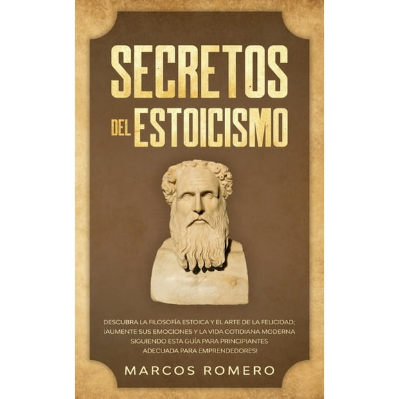 Secretos del Estoicismo: Descubra la FilosofÃa Estoica y el Arte de la Felicidad; ¡Aumente sus Emociones y la Vida Cotid, (Paperback)