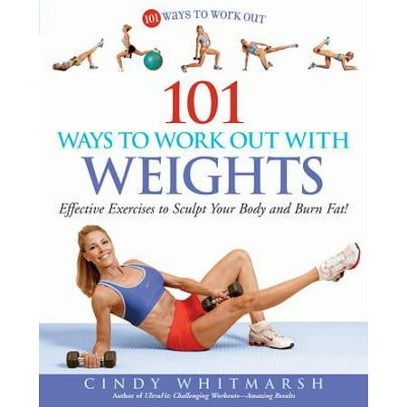 101 Ways to Work Out with Weights : Effective Exercises to Sculpt Your Body and Burn (Best Way To Burn Thigh Fat Fast)