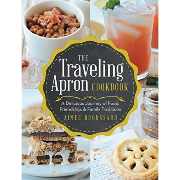 The Traveling Apron Cookbook: A Delicious Journey of Food, Friendship, Family Traditions Hardcover 1489701591 9781489701596 Aimee Broussard