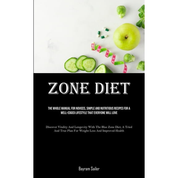 Zone Diet: The Whole Manual For Novices, Simple And Nutritious Recipes For A Well-Edged Lifestyle That Everyone Will Lov, (Paperback)