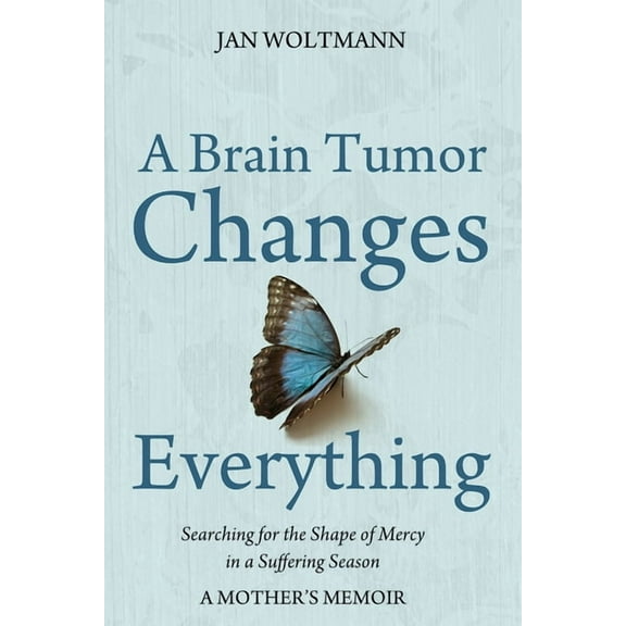 A Brain Tumor Changes Everything: Searching for the Shape of Mercy in a Suffering Season: A Mother's Memoir, (Paperback)