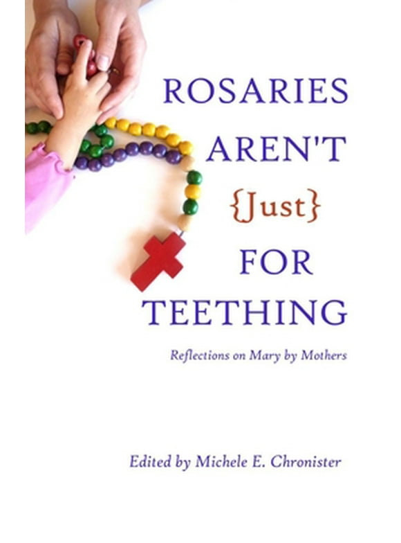 Pre-Owned Rosaries Aren't Just For Teething: Reflections on Mary by Mothers (Paperback) 0692434003 9780692434000