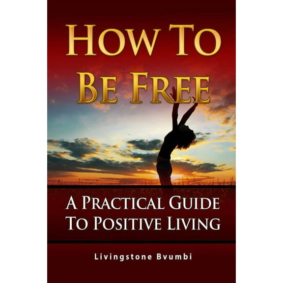 How To Be Free: A Practical Guide To Positive Living (Paperback)