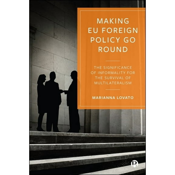Making EU Foreign Policy Go Round: The Significance of Informality for the Survival of Multilateralism, (Hardcover)