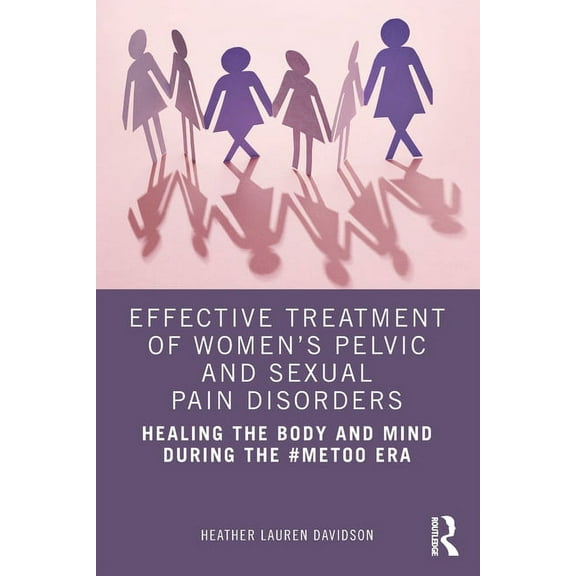 Effective Treatment of Women's Pelvic and Sexual Pain Disorders: Healing the Body and Mind During the #MeToo Era, (Paperback)
