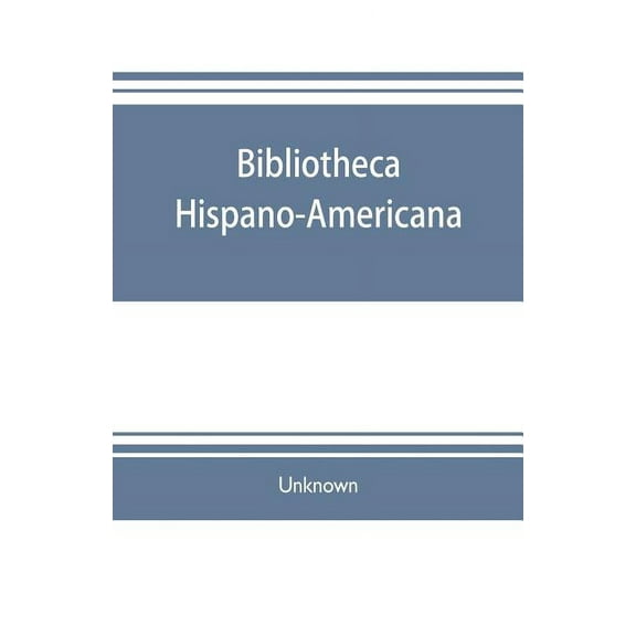 Bibliotheca hispano-americana. A catalogue of Spanish books printed in Mexico, Guatemala, Honduras, the Antilles, Venezu, (Paperback)