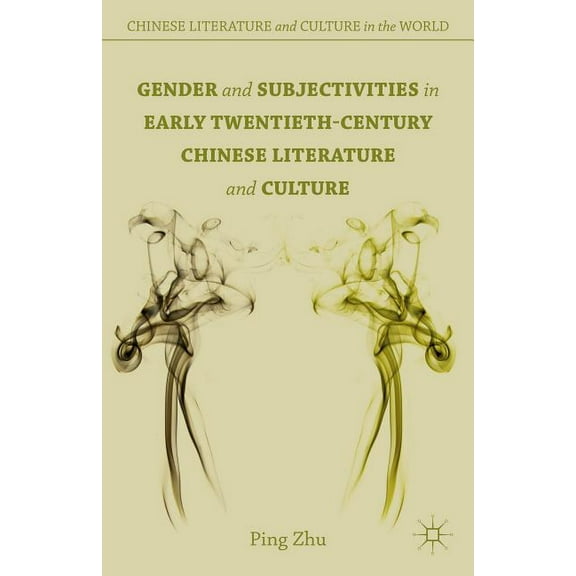 Chinese Literature and Culture in the Wo Gender and Subjectivities in Early Twentieth-Century Chinese Literature and Culture, (Hardcover)