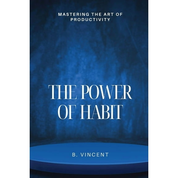 The Power of Habit: Mastering the Art of Productivity, (Paperback)